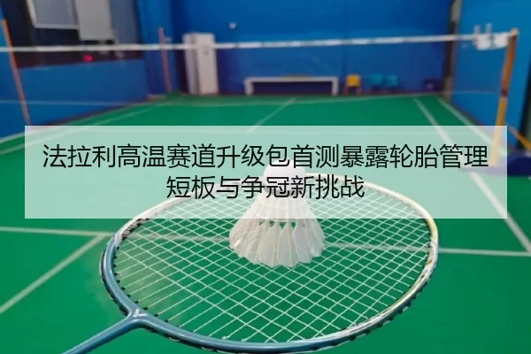 法拉利高温赛道升级包首测暴露轮胎管理短板与争冠新挑战